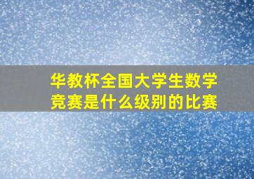 华教杯全国大学生数学竞赛是什么级别的比赛