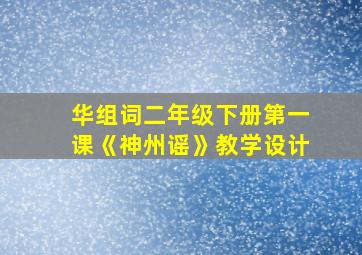 华组词二年级下册第一课《神州谣》教学设计