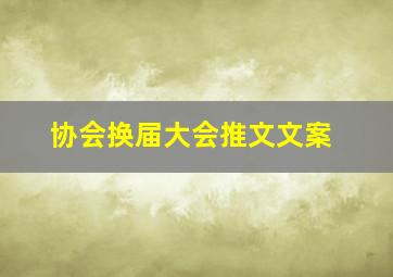 协会换届大会推文文案