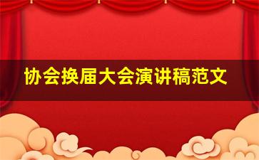 协会换届大会演讲稿范文