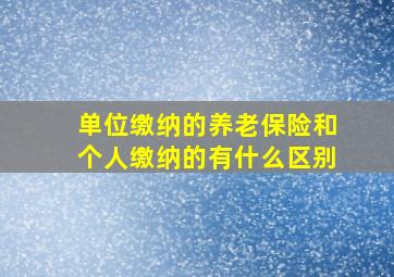 单位缴纳的养老保险和个人缴纳的有什么区别