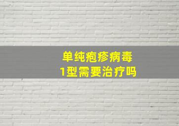 单纯疱疹病毒1型需要治疗吗