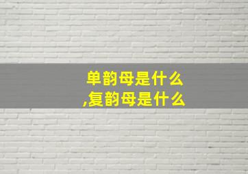 单韵母是什么,复韵母是什么