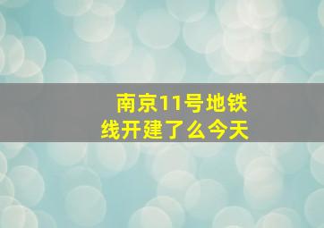 南京11号地铁线开建了么今天