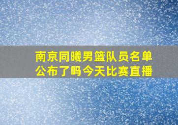 南京同曦男篮队员名单公布了吗今天比赛直播