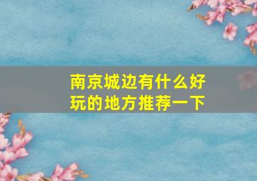 南京城边有什么好玩的地方推荐一下