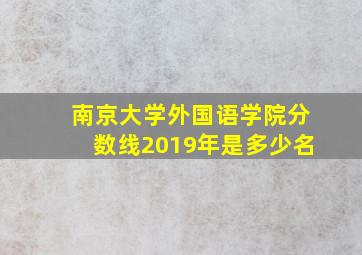 南京大学外国语学院分数线2019年是多少名