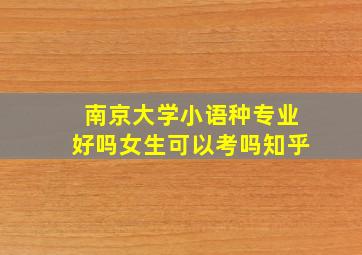 南京大学小语种专业好吗女生可以考吗知乎