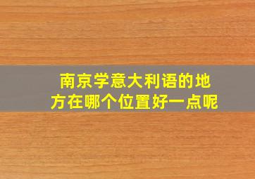 南京学意大利语的地方在哪个位置好一点呢