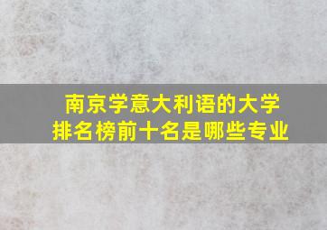 南京学意大利语的大学排名榜前十名是哪些专业