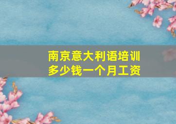 南京意大利语培训多少钱一个月工资