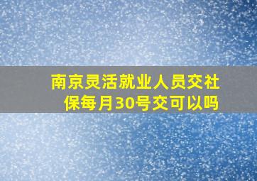 南京灵活就业人员交社保每月30号交可以吗