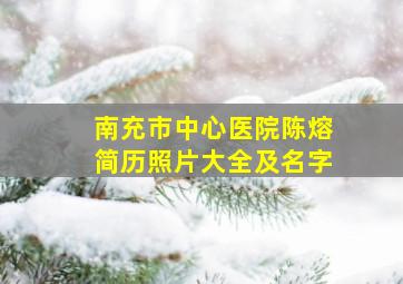 南充市中心医院陈熔简历照片大全及名字