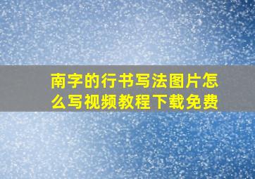 南字的行书写法图片怎么写视频教程下载免费