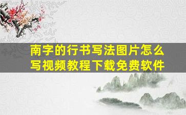 南字的行书写法图片怎么写视频教程下载免费软件