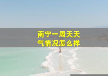 南宁一周天天气情况怎么样