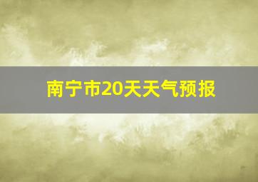 南宁市20天天气预报