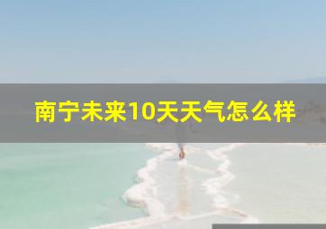 南宁未来10天天气怎么样