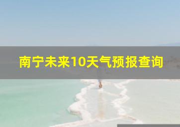 南宁未来10天气预报查询