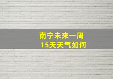 南宁未来一周15天天气如何