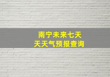 南宁未来七天天天气预报查询