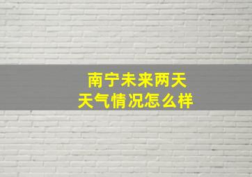 南宁未来两天天气情况怎么样