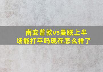 南安普敦vs曼联上半场能打平吗现在怎么样了