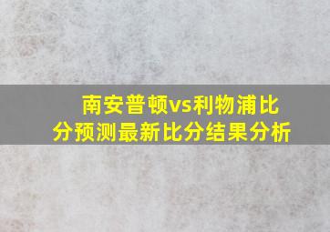 南安普顿vs利物浦比分预测最新比分结果分析