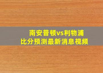 南安普顿vs利物浦比分预测最新消息视频