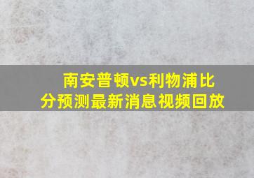 南安普顿vs利物浦比分预测最新消息视频回放