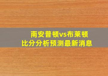 南安普顿vs布莱顿比分分析预测最新消息