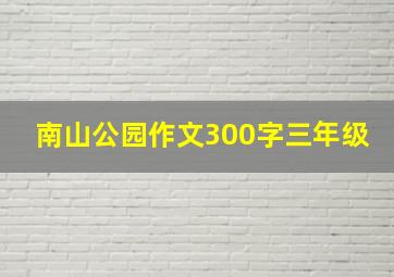 南山公园作文300字三年级