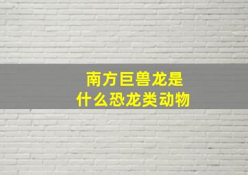 南方巨兽龙是什么恐龙类动物