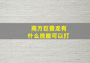 南方巨兽龙有什么技能可以打