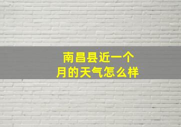 南昌县近一个月的天气怎么样