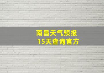 南昌天气预报15天查询官方