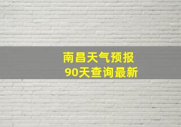 南昌天气预报90天查询最新