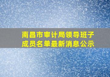 南昌市审计局领导班子成员名单最新消息公示