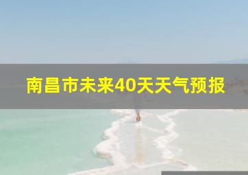 南昌市未来40天天气预报