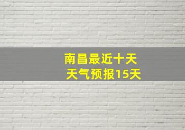 南昌最近十天天气预报15天