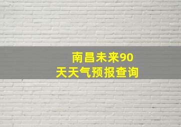 南昌未来90天天气预报查询