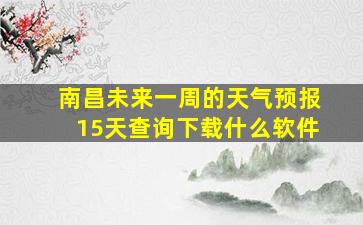 南昌未来一周的天气预报15天查询下载什么软件