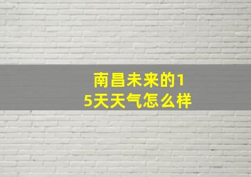 南昌未来的15天天气怎么样