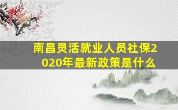 南昌灵活就业人员社保2020年最新政策是什么