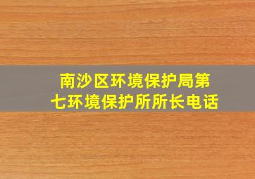 南沙区环境保护局第七环境保护所所长电话