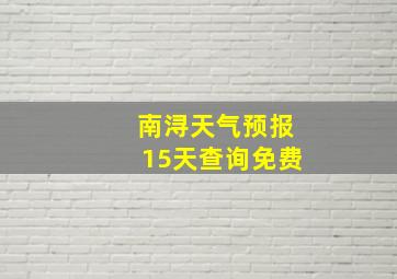 南浔天气预报15天查询免费