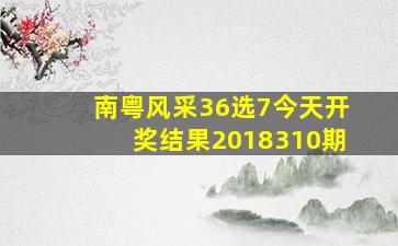 南粤风采36选7今天开奖结果2018310期