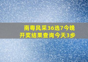 南粤风采36选7今晚开奖结果查询今天3步