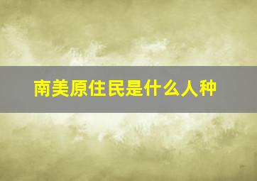 南美原住民是什么人种