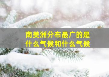 南美洲分布最广的是什么气候和什么气候